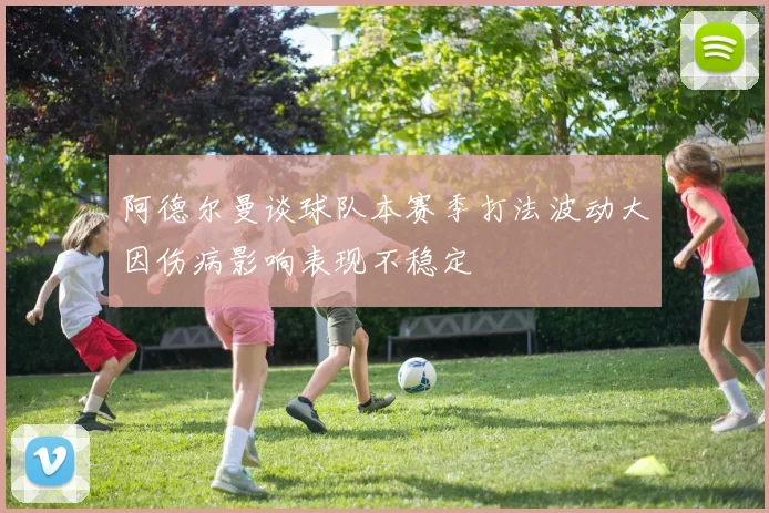 阿德尔曼谈球队本赛季打法波动大因伤病影响表现不稳定