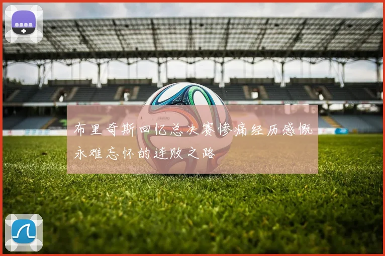 布里奇斯回忆总决赛惨痛经历感慨永难忘怀的连败之路
