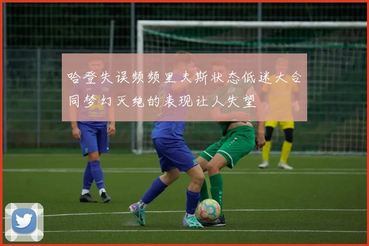 哈登失误频频里夫斯状态低迷大合同梦幻灭绝的表现让人失望