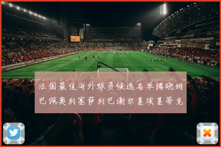法国最佳海外球员候选名单揭晓姆巴佩奥利塞萨利巴谢尔基埃基蒂克争夺荣誉