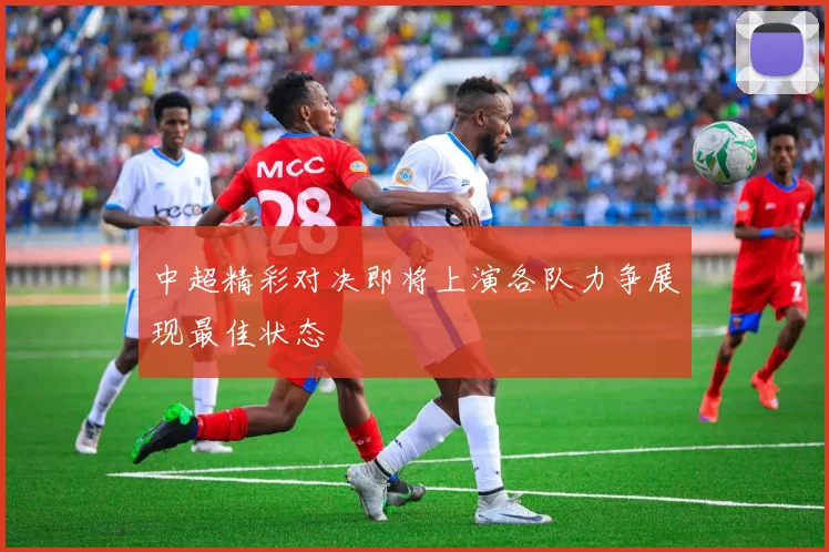 中超精彩对决即将上演各队力争展现最佳状态