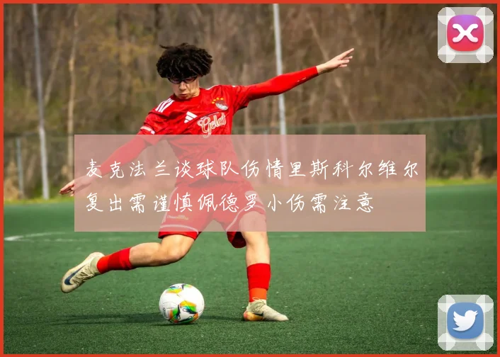 麦克法兰谈球队伤情里斯科尔维尔复出需谨慎佩德罗小伤需注意