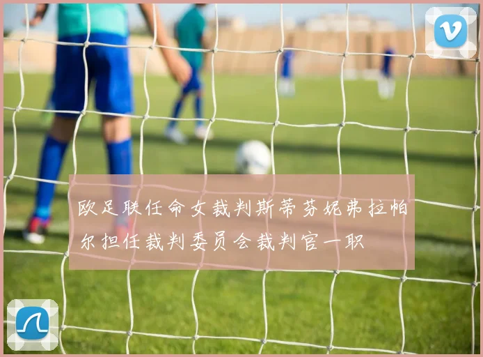 欧足联任命女裁判斯蒂芬妮弗拉帕尔担任裁判委员会裁判官一职
