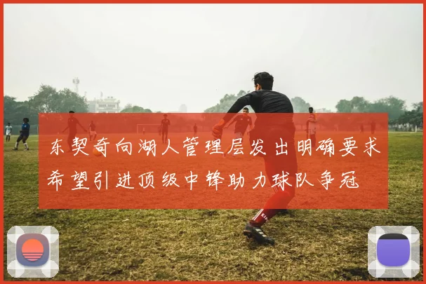东契奇向湖人管理层发出明确要求希望引进顶级中锋助力球队争冠